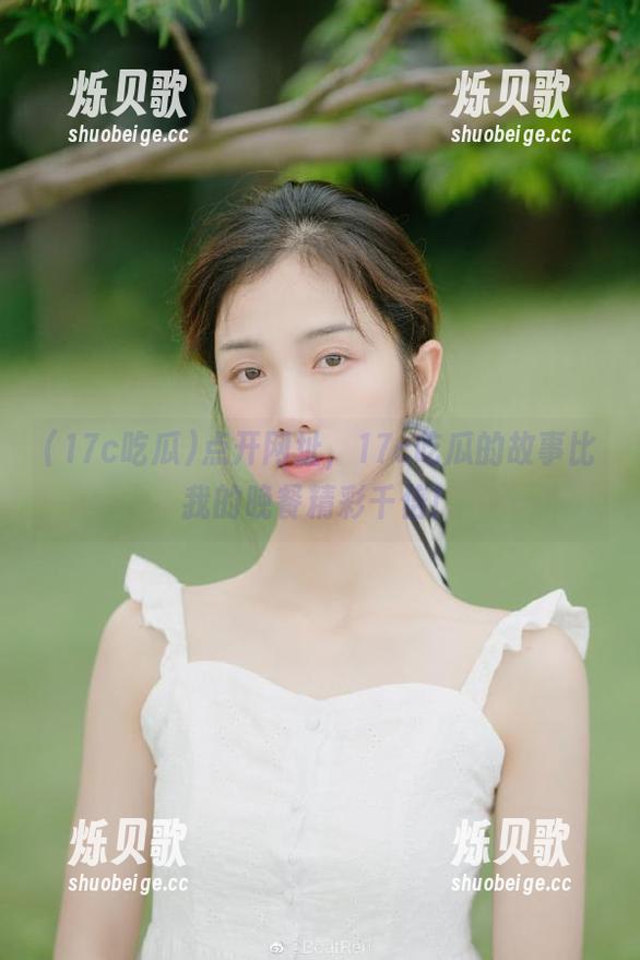 点开网址，17c吃瓜的故事比我的晚餐精彩千倍！