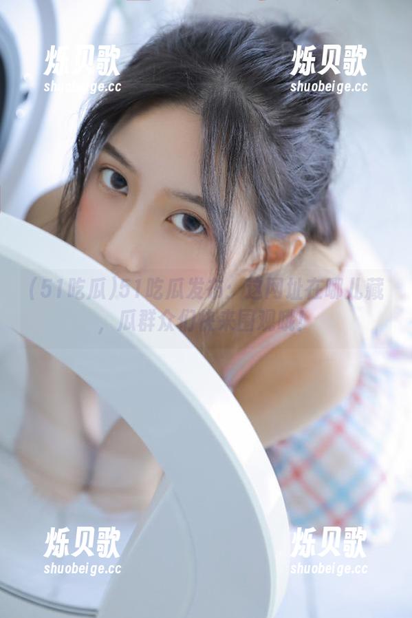 51吃瓜 51吃瓜发布:这网址在哪儿藏,瓜群众们快来围观哦!
