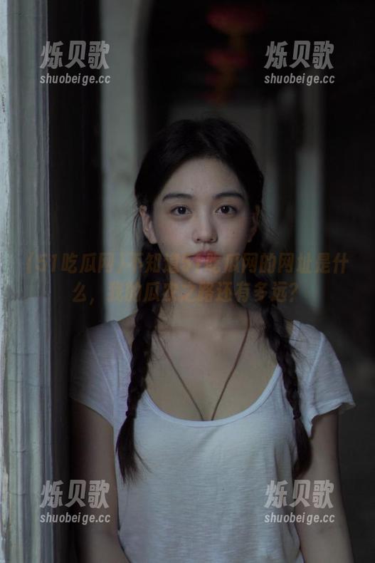 不知道51吃瓜网的网址是什么，我的瓜农之路还有多远？