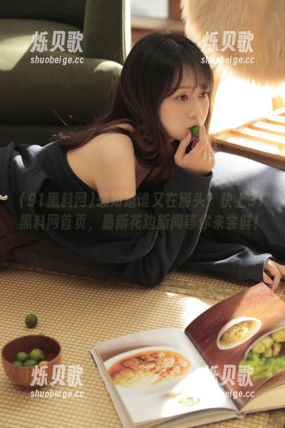 想知道谁又在掰头？快上91黑料网首页，最新花边新闻等你来尝鲜！