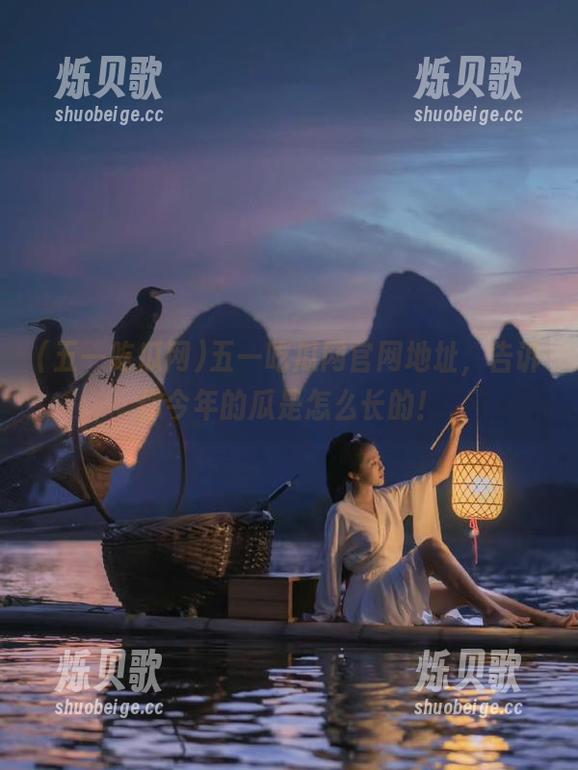 五一吃瓜网 五一吃瓜网官网地址,告诉你今年的瓜是怎么长的!