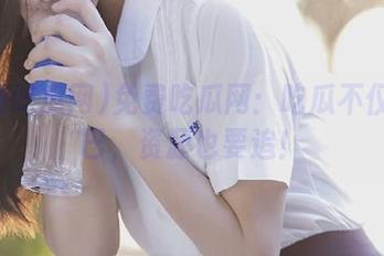 免费吃瓜网：吃瓜不仅要嘴巴，资源也要追！