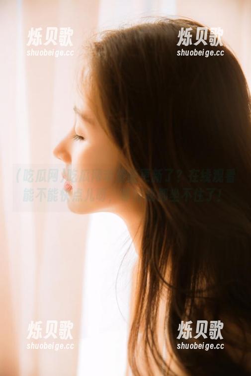 吃瓜网苹果版更新了？在线观看能不能快点儿呀，等得我都坐不住了！