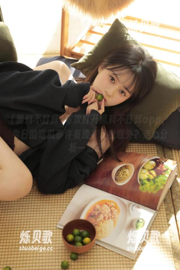 黑料不打烊 每次打开黑料不打烊app,今日的吃瓜事件有没有让我意外?走心分析一波吧!